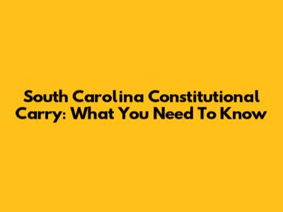 South Carolina Constitutional Carry: What You Need To Know