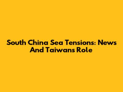South China Sea Tensions: News And Taiwan's Role