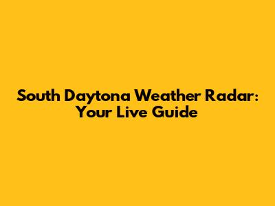 South Daytona Weather Radar: Your Live Guide