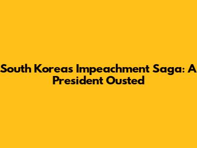 South Korea's Impeachment Saga: A President Ousted