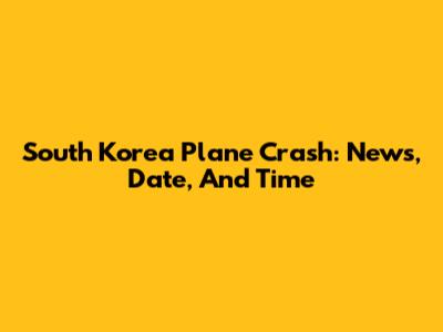 South Korea Plane Crash: News, Date, And Time