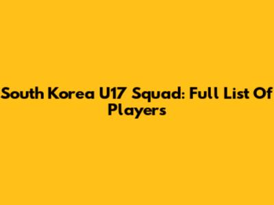 South Korea U17 Squad: Full List Of Players