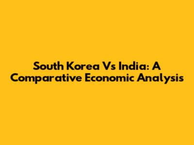 South Korea Vs India: A Comparative Economic Analysis