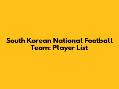 South Korean National Football Team: Player List