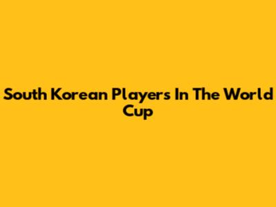 South Korean Players In The World Cup