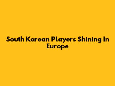 South Korean Players Shining In Europe