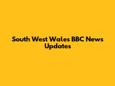 South West Wales BBC News Updates