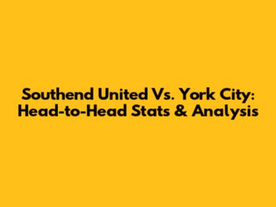 Southend United Vs. York City: Head-to-Head Stats & Analysis