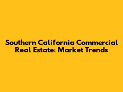 Southern California Commercial Real Estate: Market Trends