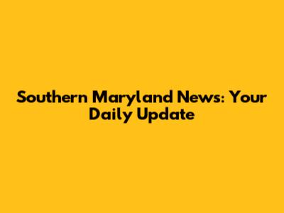 Southern Maryland News: Your Daily Update