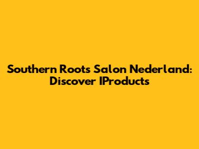Southern Roots Salon Nederland: Discover IProducts