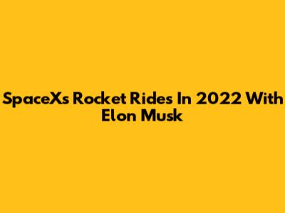 SpaceX's Rocket Rides In 2022 With Elon Musk