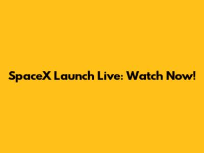 SpaceX Launch Live: Watch Now!