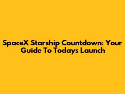 SpaceX Starship Countdown: Your Guide To Today's Launch