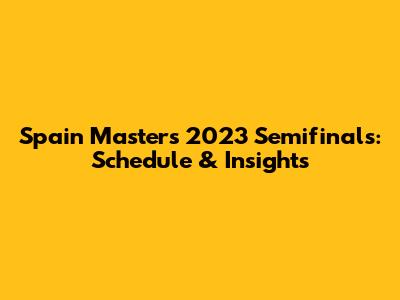 Spain Masters 2023 Semifinals: Schedule & Insights
