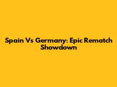 Spain Vs Germany: Epic Rematch Showdown