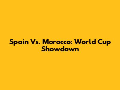 Spain Vs. Morocco: World Cup Showdown