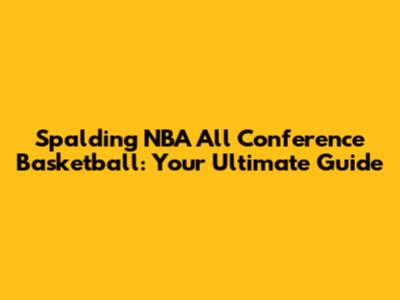 Spalding NBA All Conference Basketball: Your Ultimate Guide