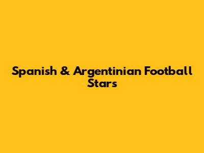 Spanish & Argentinian Football Stars