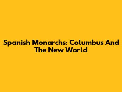 Spanish Monarchs: Columbus And The New World