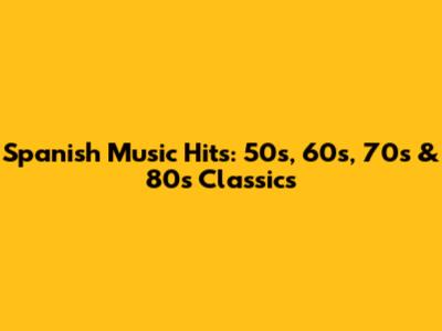 Spanish Music Hits: 50s, 60s, 70s & 80s Classics