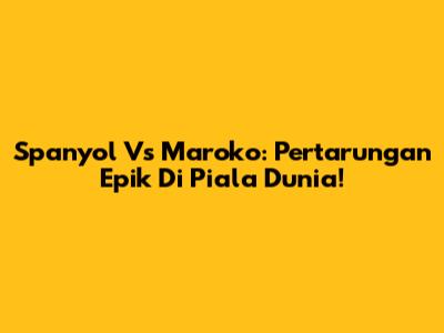 Spanyol Vs Maroko: Pertarungan Epik Di Piala Dunia!