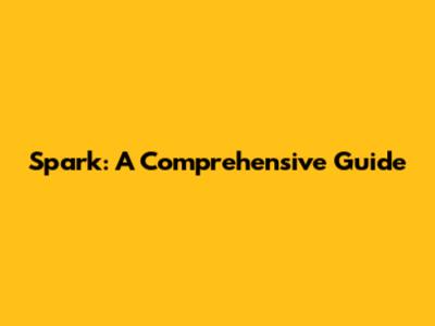 Spark: A Comprehensive Guide