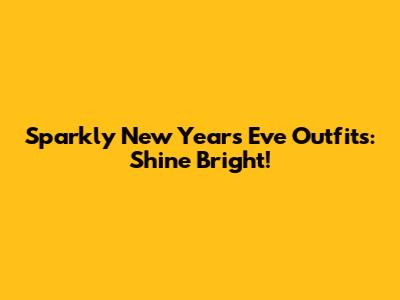 Sparkly New Year's Eve Outfits: Shine Bright!