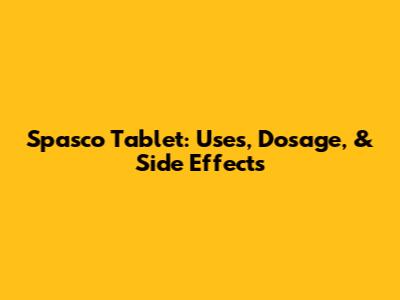 Spasco Tablet: Uses, Dosage, & Side Effects