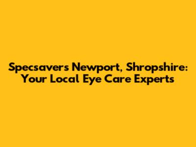 Specsavers Newport, Shropshire: Your Local Eye Care Experts