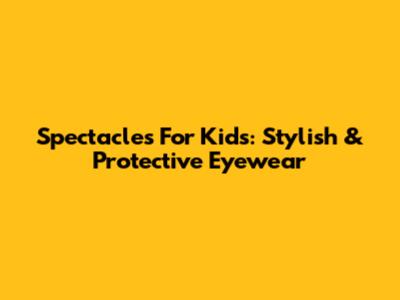 Spectacles For Kids: Stylish & Protective Eyewear