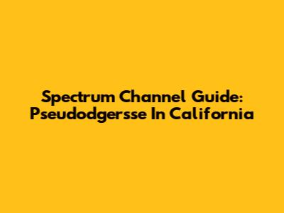Spectrum Channel Guide: Pseudodgersse In California