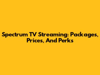 Spectrum TV Streaming: Packages, Prices, And Perks