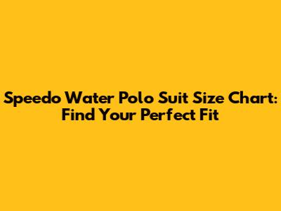 Speedo Water Polo Suit Size Chart: Find Your Perfect Fit