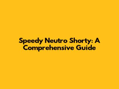 Speedy Neutro Shorty: A Comprehensive Guide
