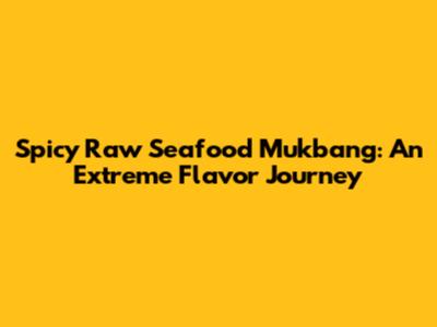 Spicy Raw Seafood Mukbang: An Extreme Flavor Journey