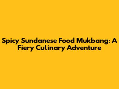 Spicy Sundanese Food Mukbang: A Fiery Culinary Adventure