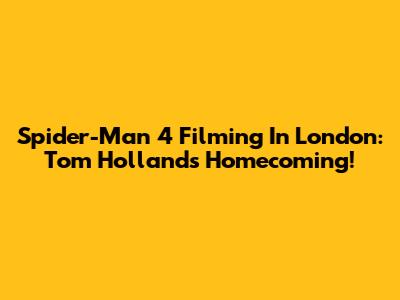 Spider-Man 4 Filming In London: Tom Holland's Homecoming!