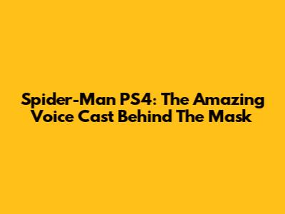 Spider-Man PS4: The Amazing Voice Cast Behind The Mask