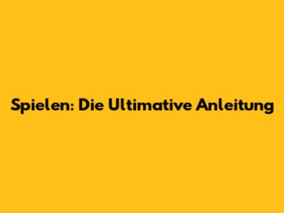 Spielen: Die Ultimative Anleitung