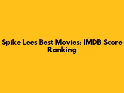 Spike Lee's Best Movies: IMDB Score Ranking