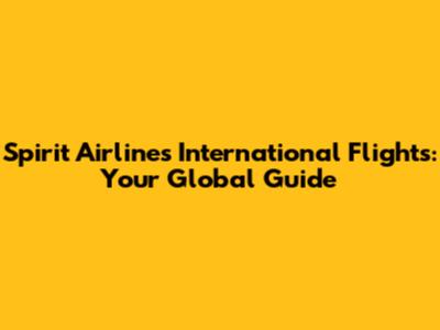 Spirit Airlines International Flights: Your Global Guide