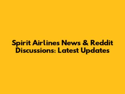 Spirit Airlines News & Reddit Discussions: Latest Updates