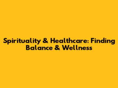 Spirituality & Healthcare: Finding Balance & Wellness