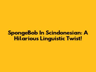 SpongeBob In Scindonesian: A Hilarious Linguistic Twist!