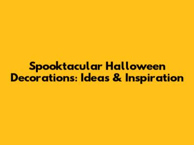 Spooktacular Halloween Decorations: Ideas & Inspiration