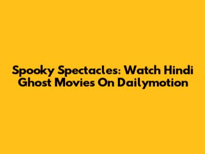 Spooky Spectacles: Watch Hindi Ghost Movies On Dailymotion