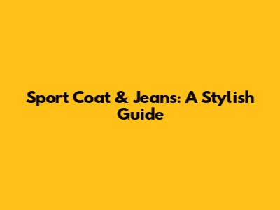 Sport Coat & Jeans: A Stylish Guide