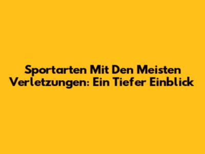 Sportarten Mit Den Meisten Verletzungen: Ein Tiefer Einblick