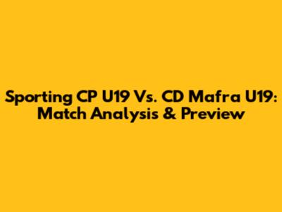 Sporting CP U19 Vs. CD Mafra U19: Match Analysis & Preview